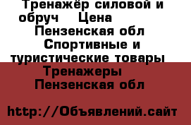 Тренажёр силовой и обруч. › Цена ­ 12 000 - Пензенская обл. Спортивные и туристические товары » Тренажеры   . Пензенская обл.
